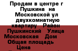 Продам в центре г. Пушкина, на Московской ул, двухкомнатную квартиру › Район ­ Пушкинский › Улица ­ Московская › Дом ­ 34 › Общая площадь ­ 58 › Цена ­ 6 950 000 - Ленинградская обл., Санкт-Петербург г. Недвижимость » Квартиры продажа   